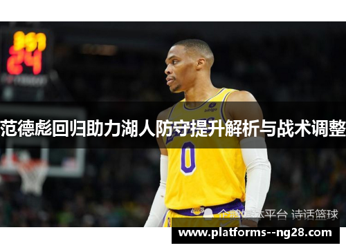 范德彪回归助力湖人防守提升解析与战术调整 范德彪回归助力湖人防守提升解析与战术调整