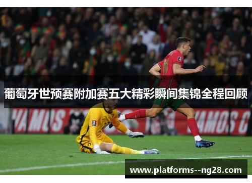 葡萄牙世预赛附加赛五大精彩瞬间集锦全程回顾 葡萄牙世预赛附加赛五大精彩瞬间集锦全程回顾