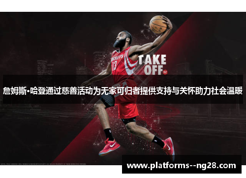 詹姆斯·哈登通过慈善活动为无家可归者提供支持与关怀助力社会温暖 詹姆斯·哈登通过慈善活动为无家可归者提供支持与关怀助力社会温暖