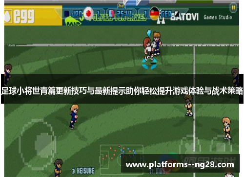 足球小将世青篇更新技巧与最新提示助你轻松提升游戏体验与战术策略 足球小将世青篇更新技巧与最新提示助你轻松提升游戏体验与战术策略