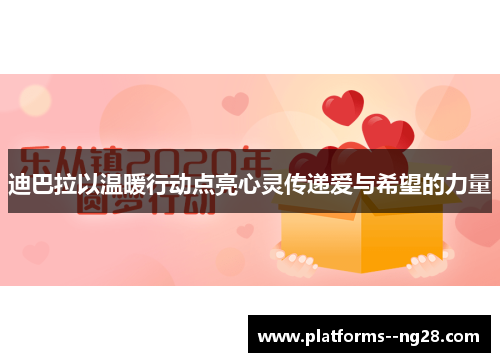 迪巴拉以温暖行动点亮心灵传递爱与希望的力量 迪巴拉以温暖行动点亮心灵传递爱与希望的力量