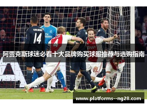 阿贾克斯球迷必看十大品牌购买球服推荐与选购指南