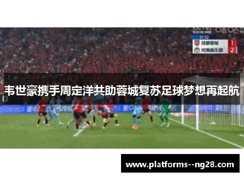 韦世豪携手周定洋共助蓉城复苏足球梦想再起航