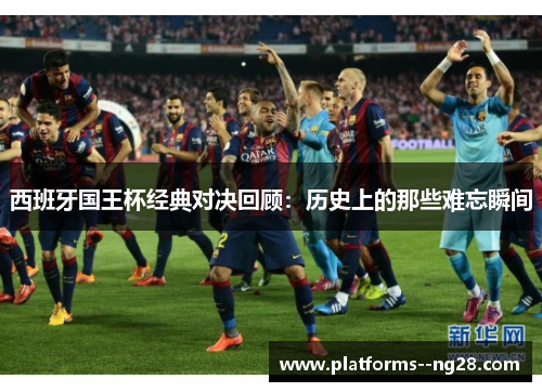西班牙国王杯经典对决回顾：历史上的那些难忘瞬间