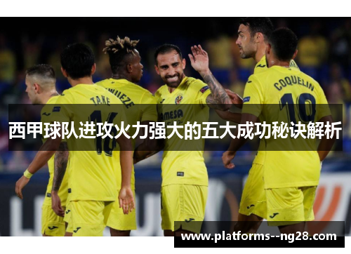 西甲球队进攻火力强大的五大成功秘诀解析 西甲球队进攻火力强大的五大成功秘诀解析