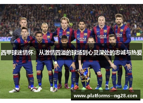 西甲球迷情怀:从激情四溢的球场到心灵深处的忠诚与热爱 西甲球迷情怀:从激情四溢的球场到心灵深处的忠诚与热爱