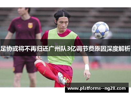 足协或将不再归还广州队3亿调节费原因深度解析