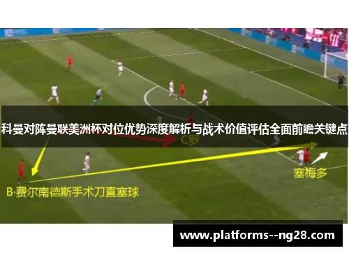 科曼对阵曼联美洲杯对位优势深度解析与战术价值评估全面前瞻关键点