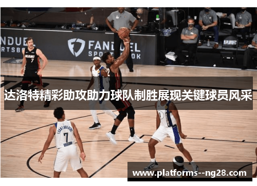 达洛特精彩助攻助力球队制胜展现关键球员风采 达洛特精彩助攻助力球队制胜展现关键球员风采