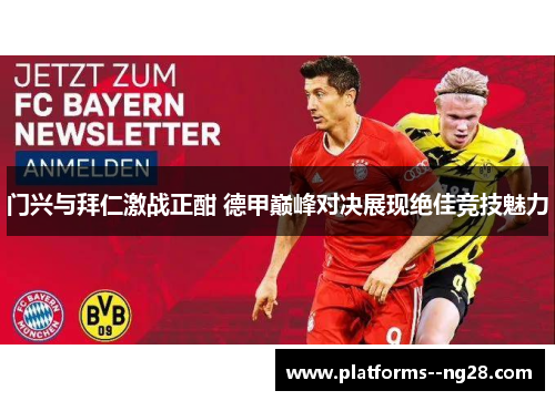 门兴与拜仁激战正酣 德甲巅峰对决展现绝佳竞技魅力 门兴与拜仁激战正酣 德甲巅峰对决展现绝佳竞技魅力