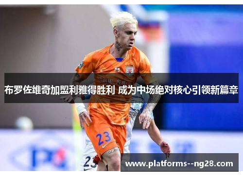 布罗佐维奇加盟利雅得胜利 成为中场绝对核心引领新篇章 布罗佐维奇加盟利雅得胜利 成为中场绝对核心引领新篇章