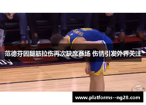 范德芬因腿筋拉伤再次缺席赛场 伤情引发外界关注