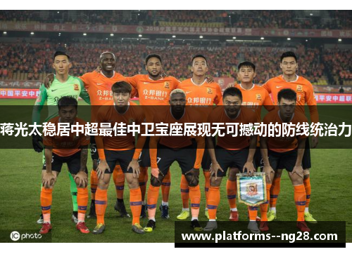 蒋光太稳居中超最佳中卫宝座展现无可撼动的防线统治力 蒋光太稳居中超最佳中卫宝座展现无可撼动的防线统治力