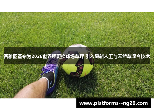 西雅图宣布为2026世界杯更换球场草坪 引入最新人工与天然草混合技术 西雅图宣布为2026世界杯更换球场草坪 引入最新人工与天然草混合技术