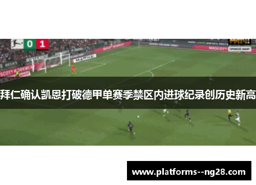 拜仁确认凯恩打破德甲单赛季禁区内进球纪录创历史新高