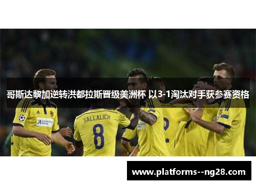 哥斯达黎加逆转洪都拉斯晋级美洲杯 以3-1淘汰对手获参赛资格 哥斯达黎加逆转洪都拉斯晋级美洲杯 以3-1淘汰对手获参赛资格