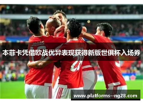 本菲卡凭借欧战优异表现获得新版世俱杯入场券 本菲卡凭借欧战优异表现获得新版世俱杯入场券