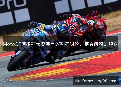 MotoGP阿根廷大奖赛争议判罚讨论,赛会解释难服众 MotoGP阿根廷大奖赛争议判罚讨论,赛会解释难服众